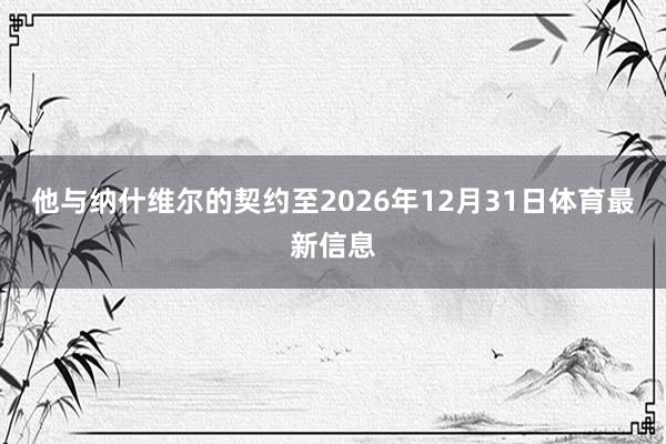他与纳什维尔的契约至2026年12月31日体育最新信息