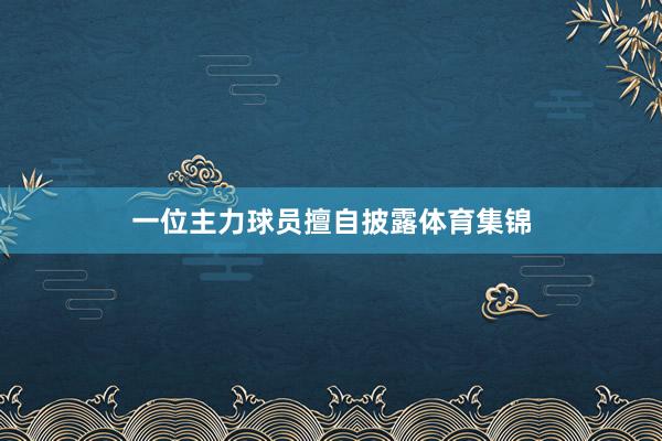 一位主力球员擅自披露体育集锦