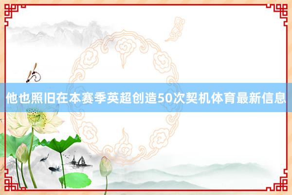 他也照旧在本赛季英超创造50次契机体育最新信息