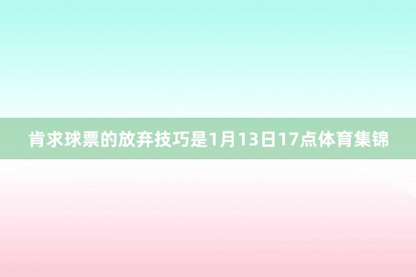 肯求球票的放弃技巧是1月13日17点体育集锦