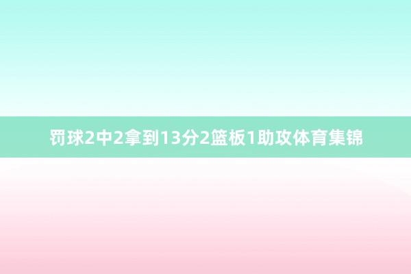罚球2中2拿到13分2篮板1助攻体育集锦