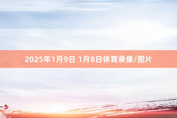 2025年1月9日 1月8日体育录像/图片