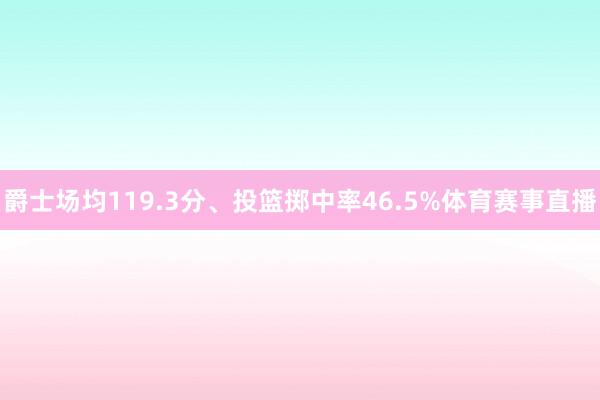 爵士场均119.3分、投篮掷中率46.5%体育赛事直播