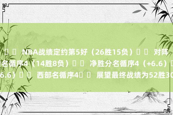 ♦️ NBA战绩定约第5好（26胜15负）♦️ 对阵胜率耕种50%的球队战绩名循序4（14胜8负）♦️ 净胜分名循序4（+6.6）♦️ 西部名循序4♦️ 展望最终战绩为52胜30负    体育最新信息