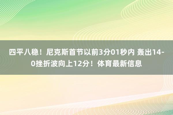 四平八稳！尼克斯首节以前3分01秒内 轰出14-0挫折波向上12分！体育最新信息