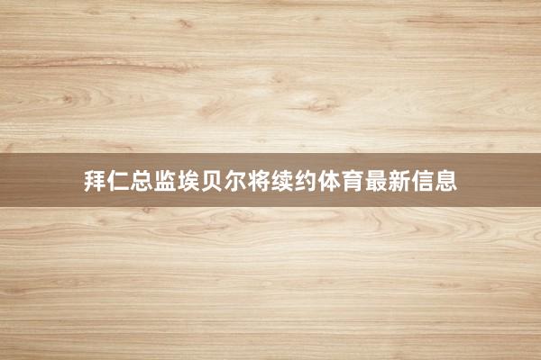拜仁总监埃贝尔将续约体育最新信息