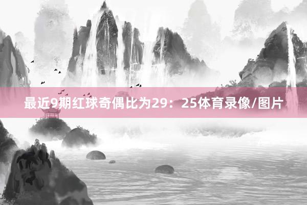 最近9期红球奇偶比为29：25体育录像/图片