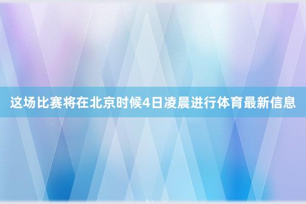 这场比赛将在北京时候4日凌晨进行体育最新信息