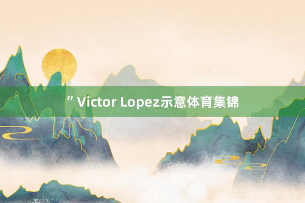 ”Victor Lopez示意体育集锦