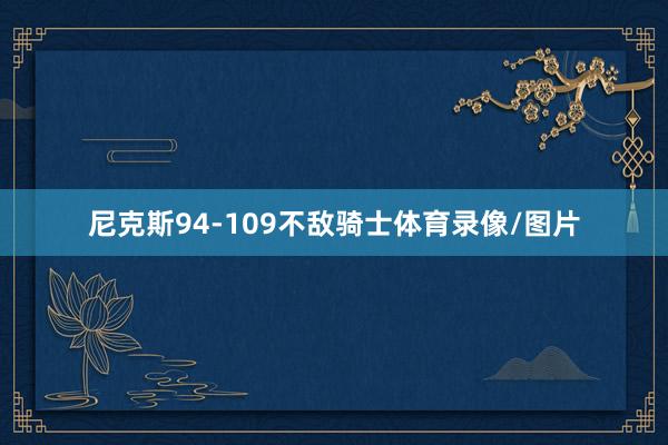 尼克斯94-109不敌骑士体育录像/图片