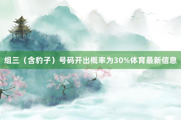 组三（含豹子）号码开出概率为30%体育最新信息