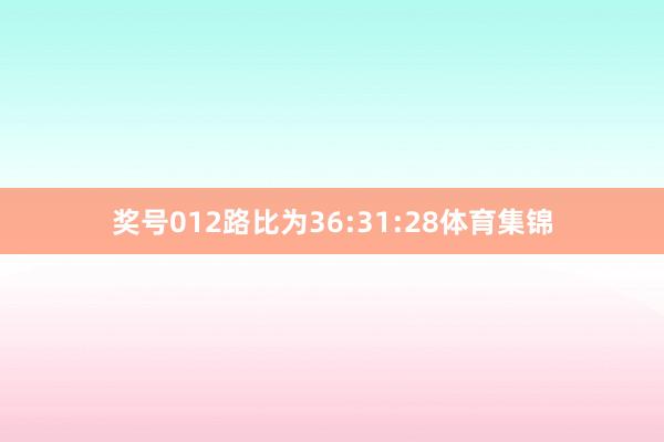 奖号012路比为36:31:28体育集锦