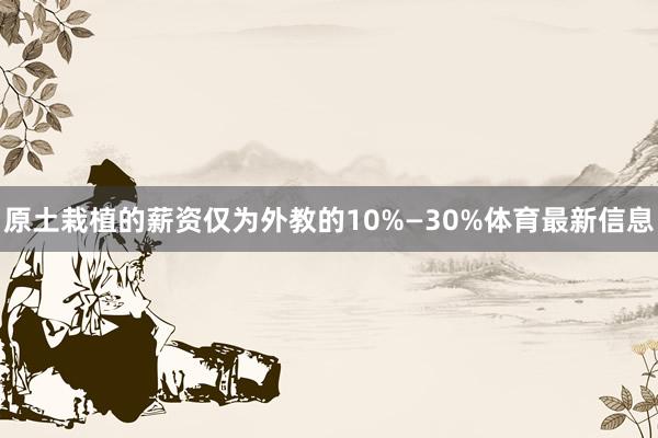 原土栽植的薪资仅为外教的10%—30%体育最新信息