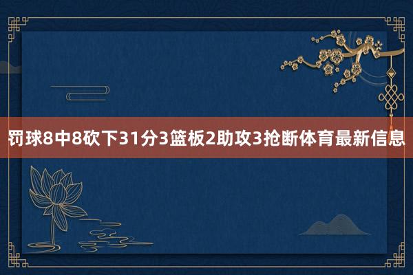 罚球8中8砍下31分3篮板2助攻3抢断体育最新信息