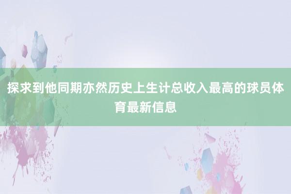 探求到他同期亦然历史上生计总收入最高的球员体育最新信息