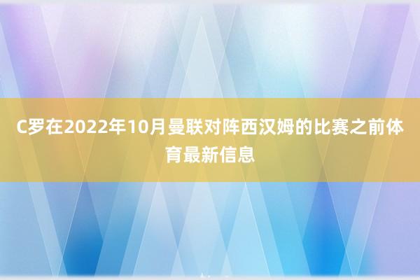 C罗在2022年10月曼联对阵西汉姆的比赛之前体育最新信息