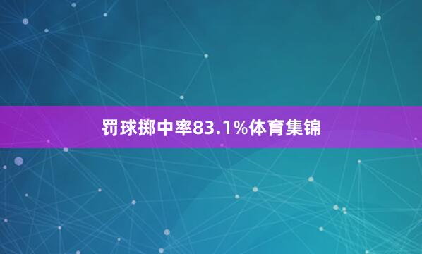 罚球掷中率83.1%体育集锦