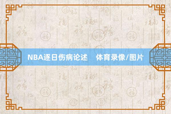 NBA逐日伤病论述    体育录像/图片