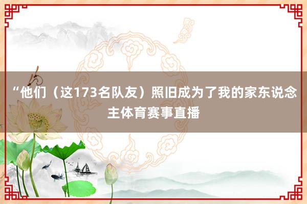 “他们（这173名队友）照旧成为了我的家东说念主体育赛事直播