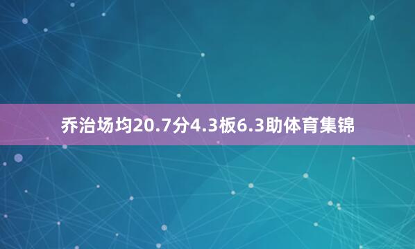 乔治场均20.7分4.3板6.3助体育集锦