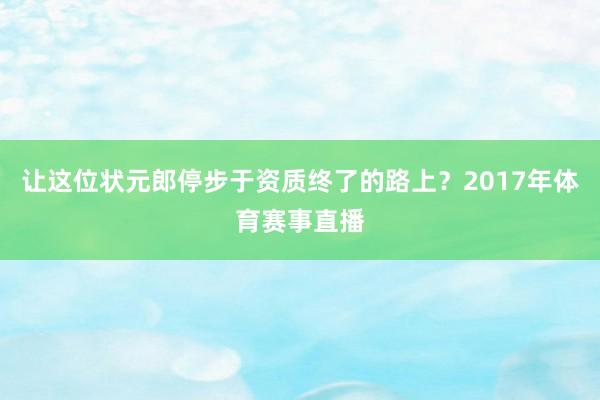 让这位状元郎停步于资质终了的路上？2017年体育赛事直播