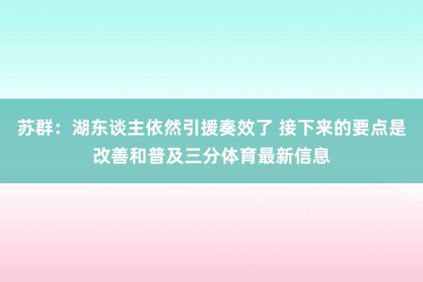 苏群：湖东谈主依然引援奏效了 接下来的要点是改善和普及三分体育最新信息