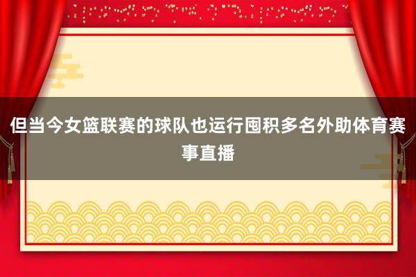 但当今女篮联赛的球队也运行囤积多名外助体育赛事直播