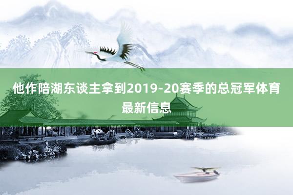 他作陪湖东谈主拿到2019-20赛季的总冠军体育最新信息