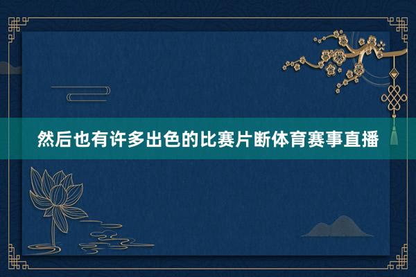 然后也有许多出色的比赛片断体育赛事直播