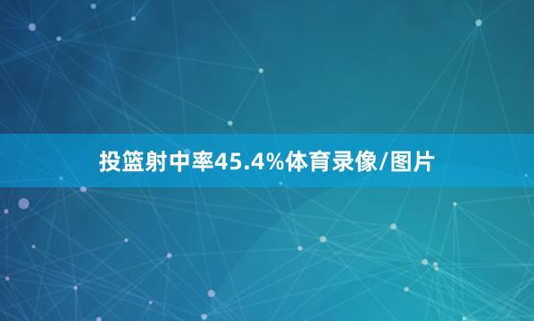 投篮射中率45.4%体育录像/图片