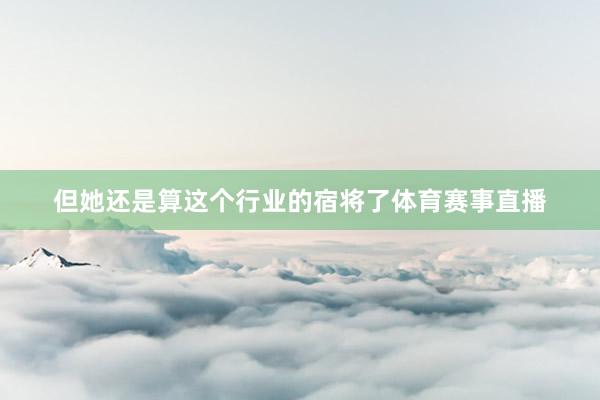 但她还是算这个行业的宿将了体育赛事直播