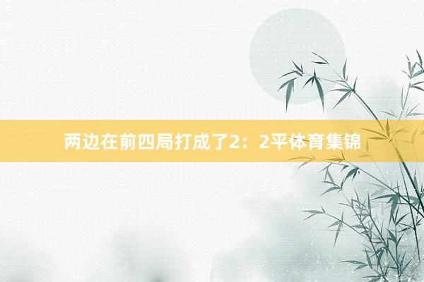 两边在前四局打成了2：2平体育集锦