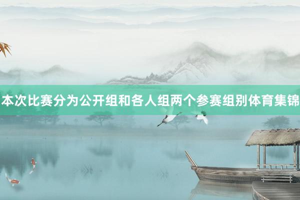 本次比赛分为公开组和各人组两个参赛组别体育集锦