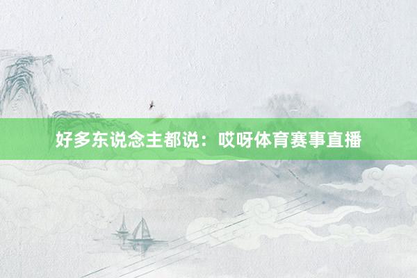 好多东说念主都说：哎呀体育赛事直播