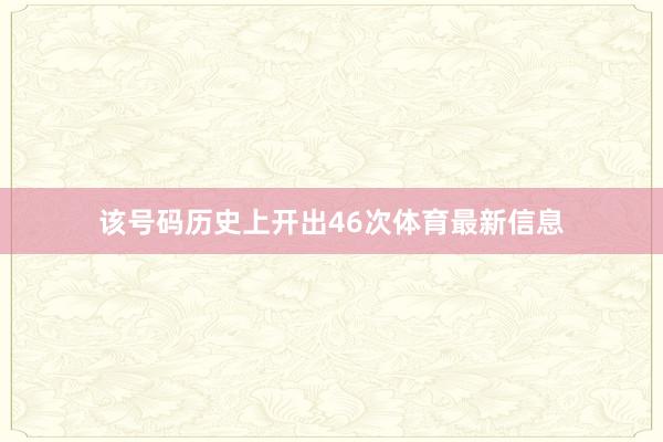 该号码历史上开出46次体育最新信息