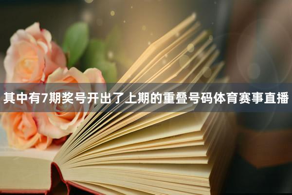 其中有7期奖号开出了上期的重叠号码体育赛事直播