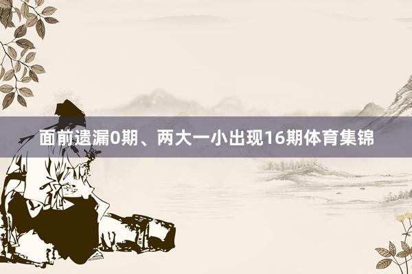 面前遗漏0期、两大一小出现16期体育集锦