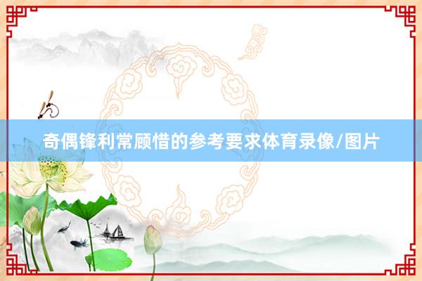 奇偶锋利常顾惜的参考要求体育录像/图片