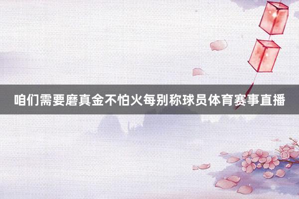 咱们需要磨真金不怕火每别称球员体育赛事直播