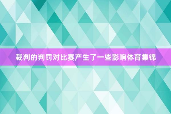 裁判的判罚对比赛产生了一些影响体育集锦