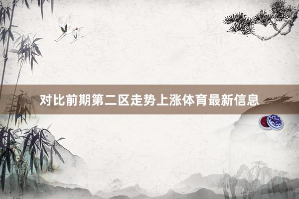 对比前期第二区走势上涨体育最新信息