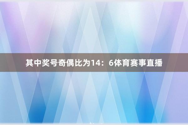 其中奖号奇偶比为14：6体育赛事直播