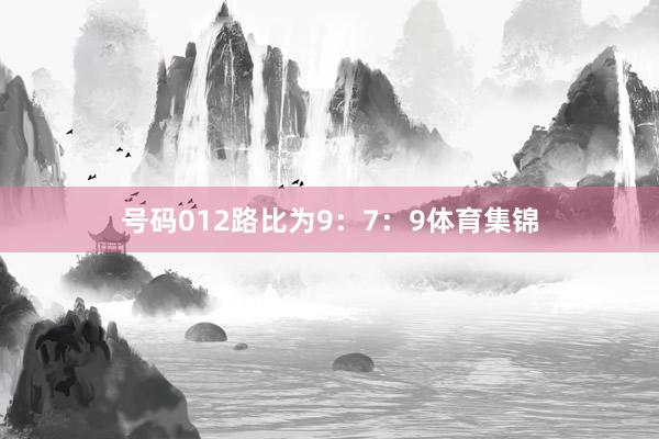 号码012路比为9：7：9体育集锦