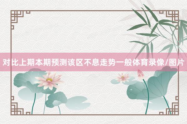 对比上期本期预测该区不息走势一般体育录像/图片