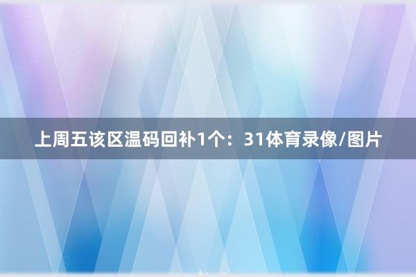 上周五该区温码回补1个：31体育录像/图片