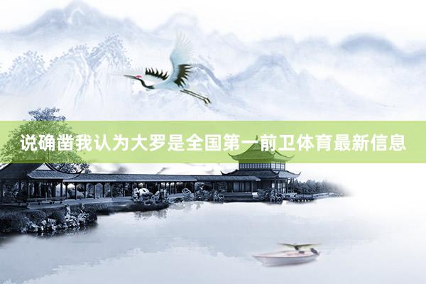 说确凿我认为大罗是全国第一前卫体育最新信息