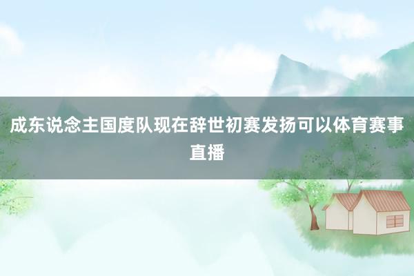 成东说念主国度队现在辞世初赛发扬可以体育赛事直播