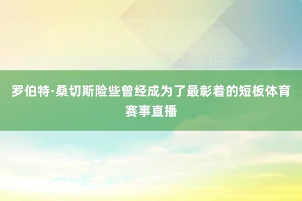 罗伯特·桑切斯险些曾经成为了最彰着的短板体育赛事直播