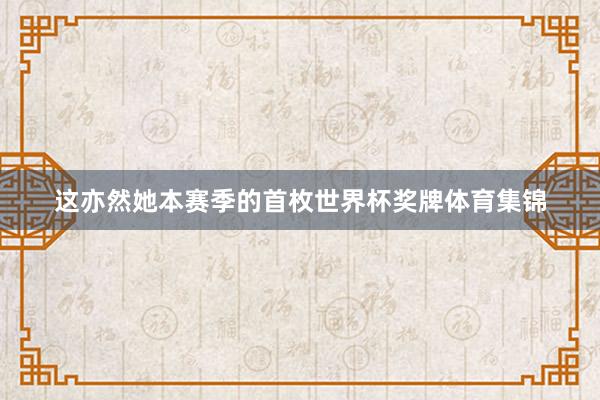 这亦然她本赛季的首枚世界杯奖牌体育集锦