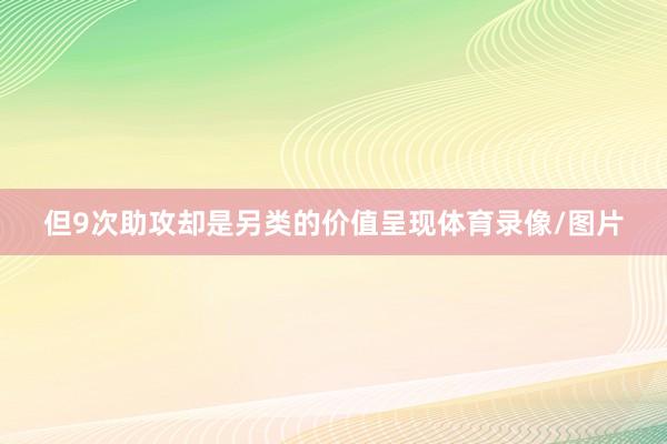但9次助攻却是另类的价值呈现体育录像/图片
